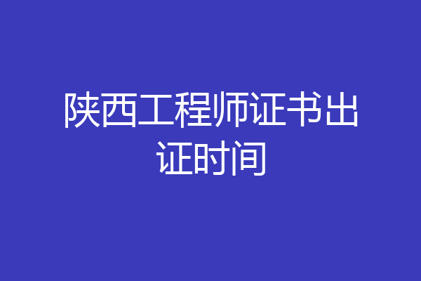 陕西工程师证书出证时间