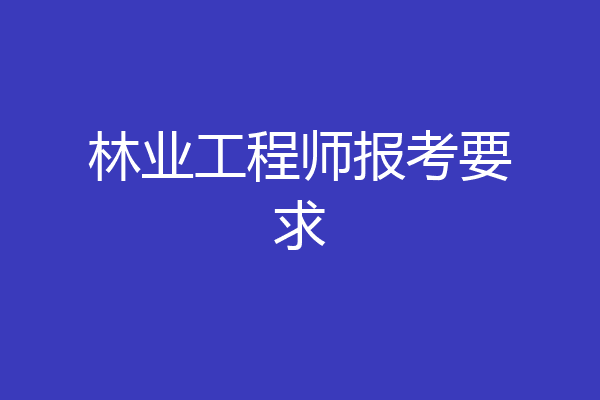 林业工程师报考要求