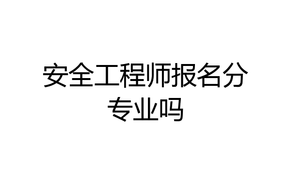 安全工程师报名分专业吗