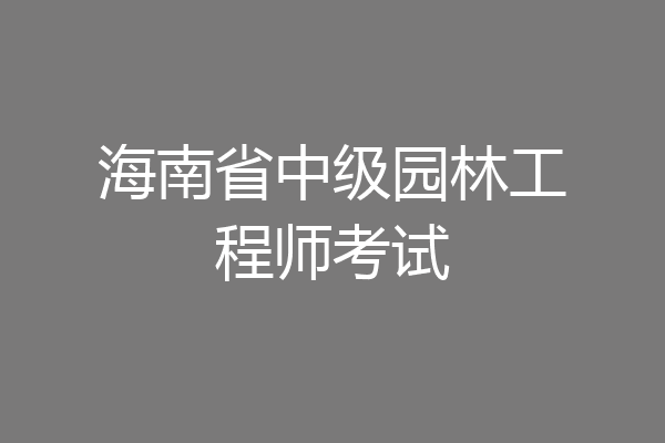 海南省中级园林工程师考试