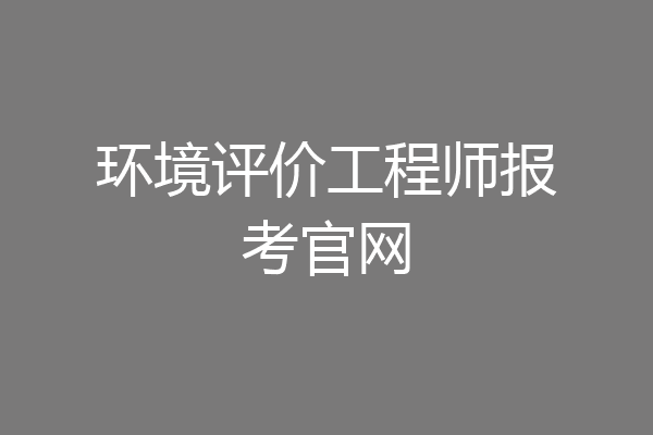 环境评价工程师报考官网