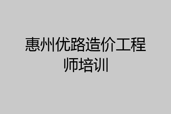 惠州优路造价工程师培训