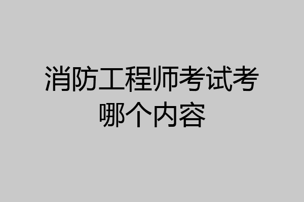 消防工程师考试考哪个内容