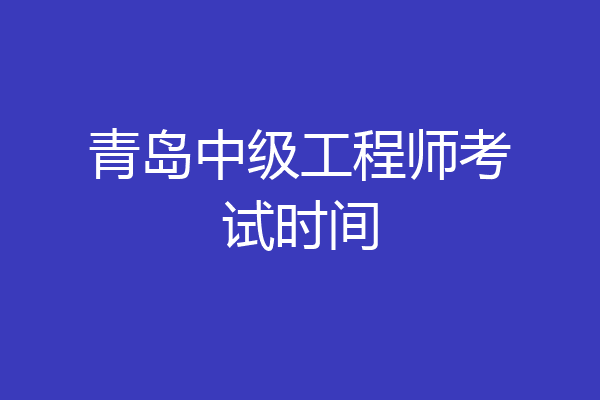 青岛中级工程师考试时间