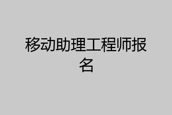 移动助理工程师报名
