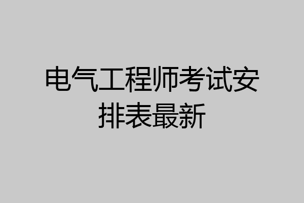 电气工程师考试安排表最新