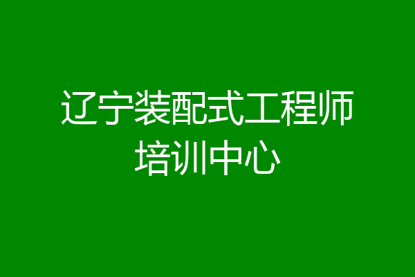 辽宁装配式工程师培训中心