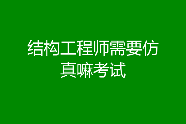 结构工程师需要仿真嘛考试