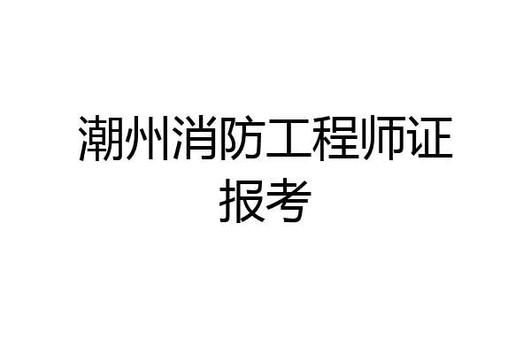 潮州消防工程师证报考