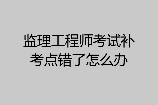 监理工程师考试补考点错了怎么办