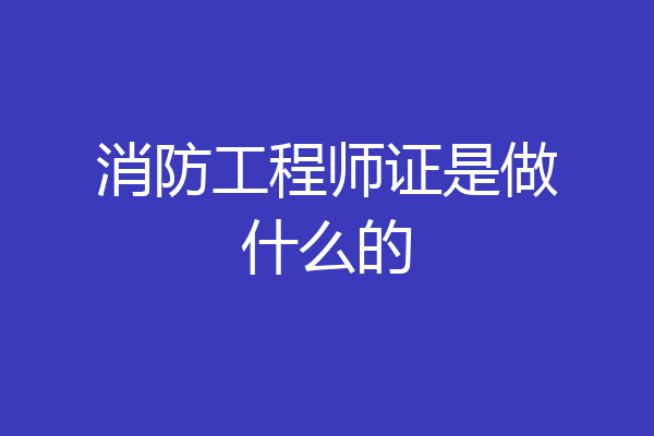 消防工程师证是做什么的