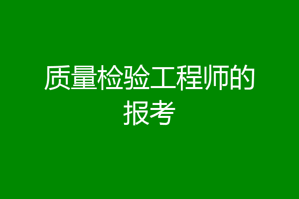 质量检验工程师的报考