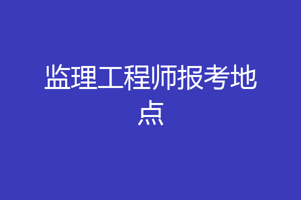 监理工程师报考地点