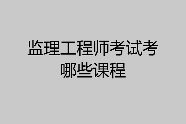 监理工程师考试考哪些课程