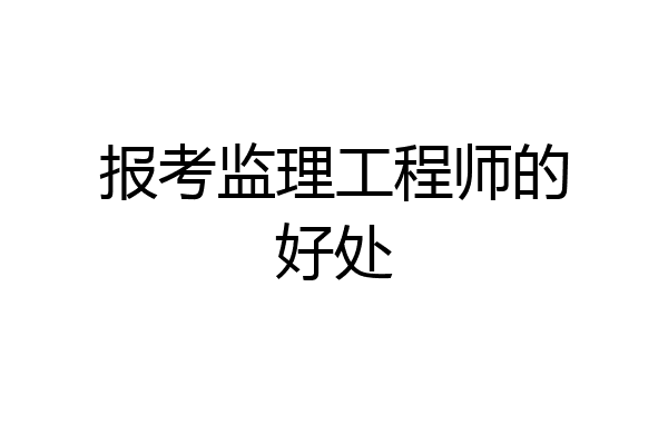 报考监理工程师的好处