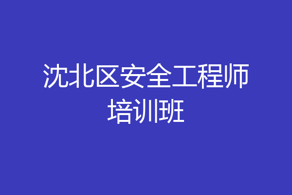 沈北区安全工程师培训班