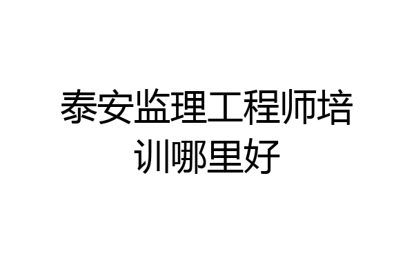 泰安监理工程师培训哪里好