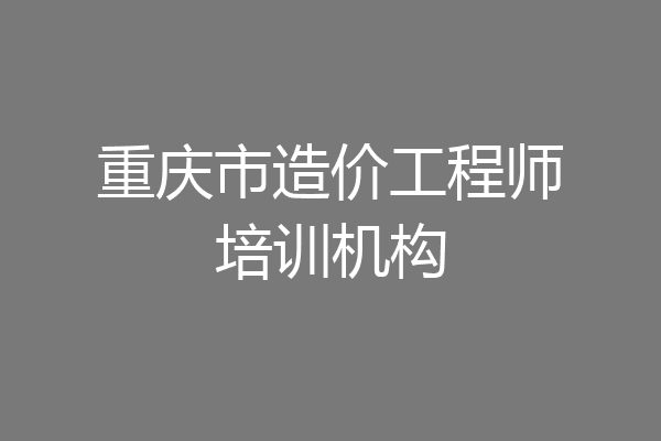 重庆市造价工程师培训机构