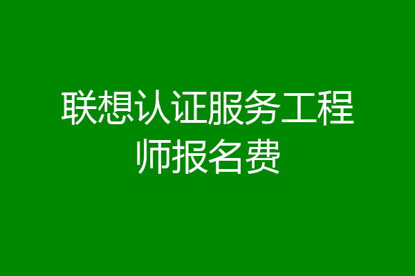 联想认证服务工程师报名费
