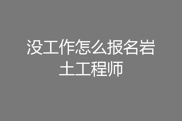 没工作怎么报名岩土工程师