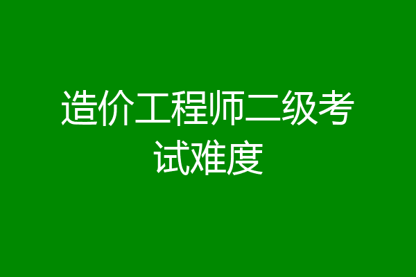 造价工程师二级考试难度