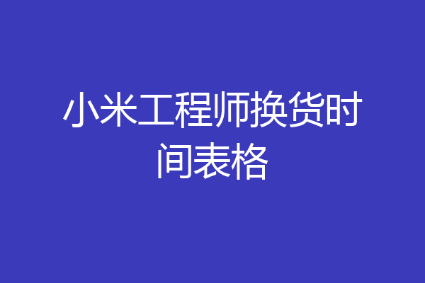 小米工程师换货时间表格