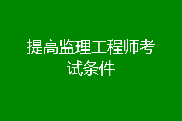 提高监理工程师考试条件