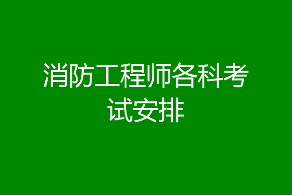 消防工程师各科考试安排