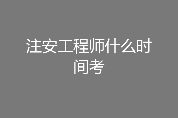 注安工程师什么时间考