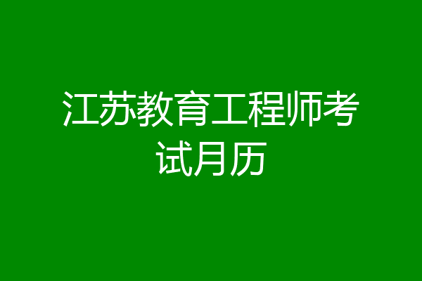 江苏教育工程师考试月历
