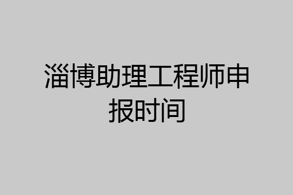 淄博助理工程师申报时间