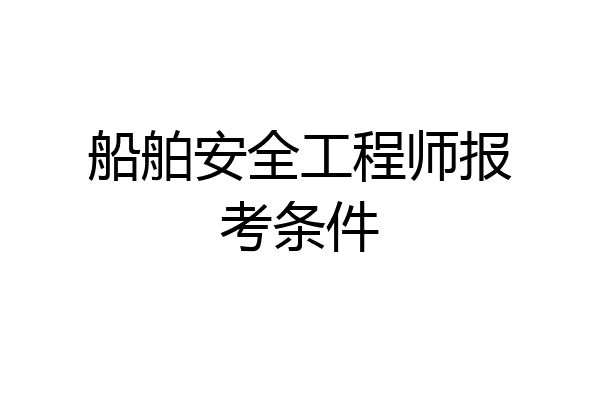 船舶安全工程师报考条件