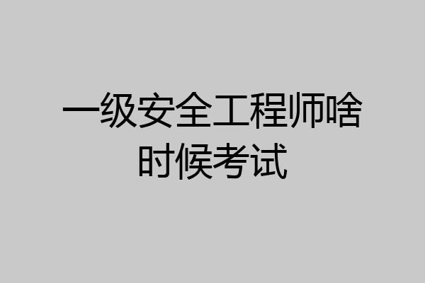 一级安全工程师啥时候考试