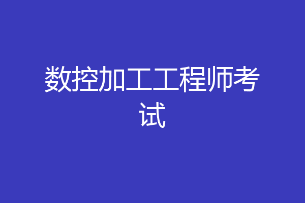 数控加工工程师考试