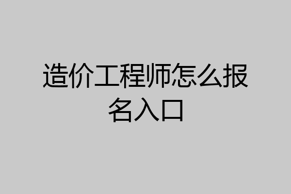 造价工程师怎么报名入口