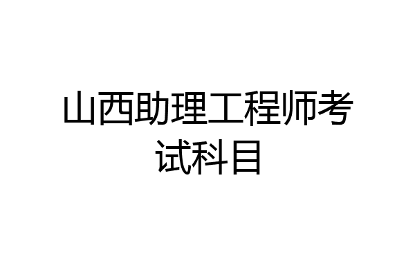 山西助理工程师考试科目