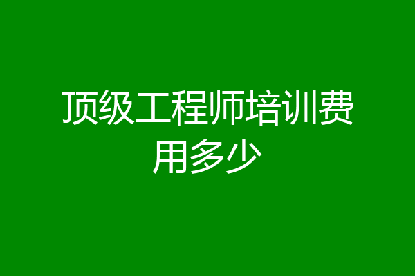 顶级工程师培训费用多少