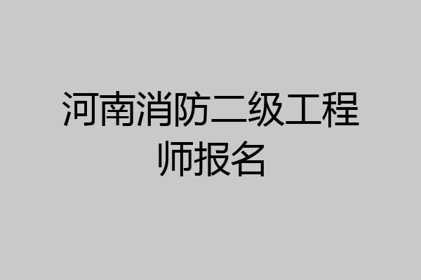 河南消防二级工程师报名