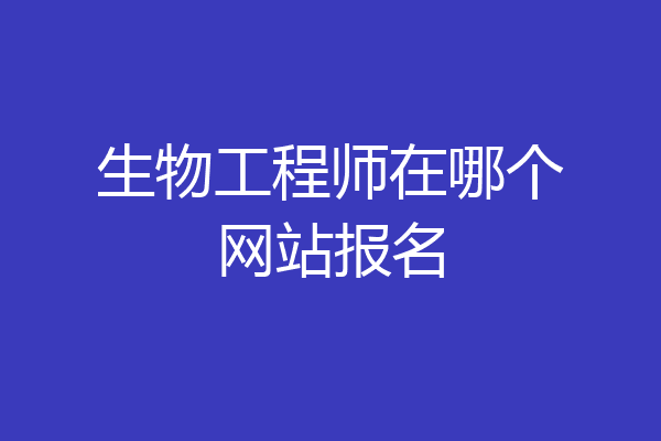 生物工程师在哪个网站报名