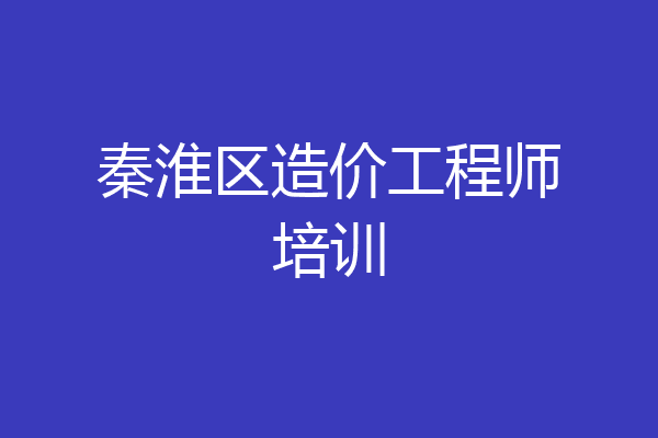 秦淮区造价工程师培训
