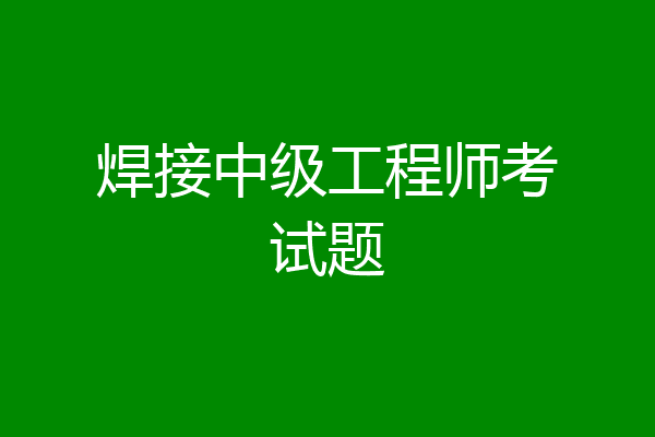 焊接中级工程师考试题