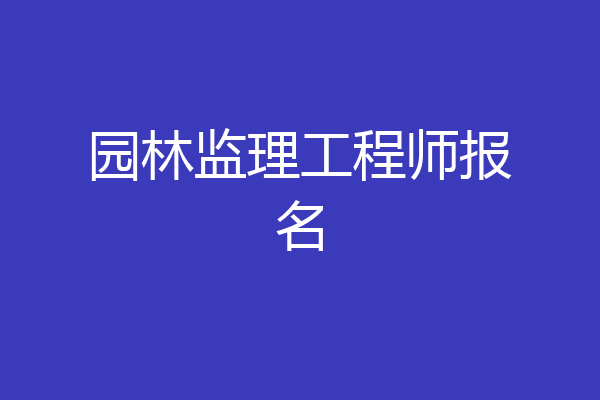 园林监理工程师报名