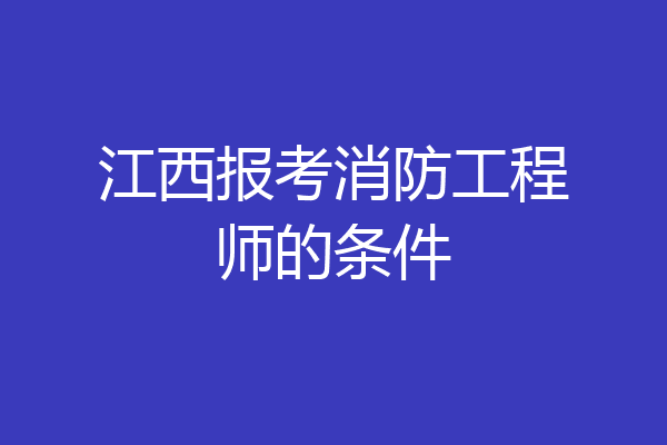 江西报考消防工程师的条件