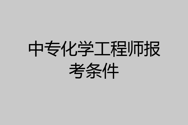 中专化学工程师报考条件