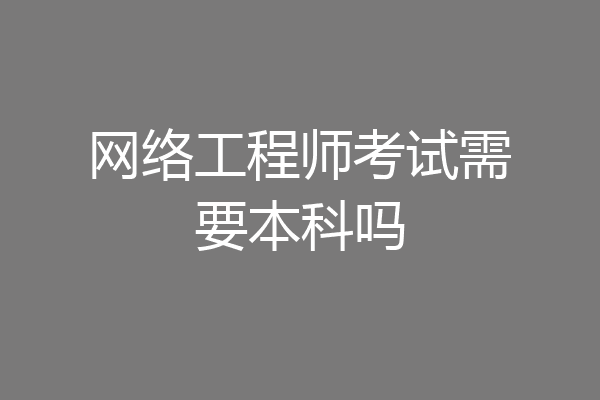 网络工程师考试需要本科吗