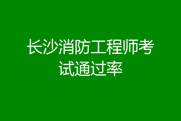 长沙消防工程师考试通过率