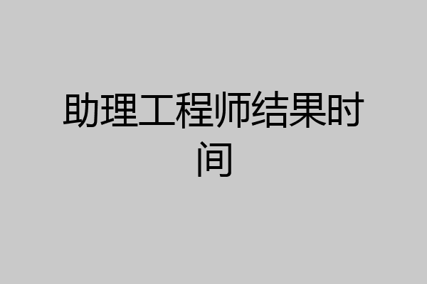 助理工程师结果时间