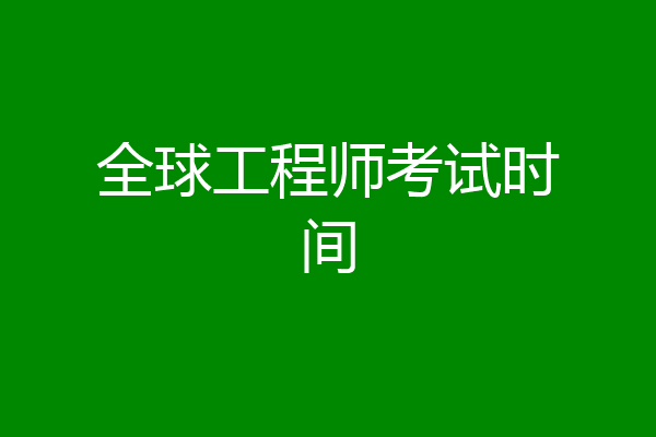 全球工程师考试时间