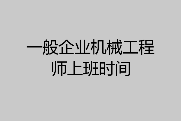 一般企业机械工程师上班时间