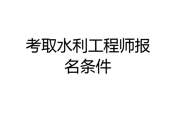 考取水利工程师报名条件